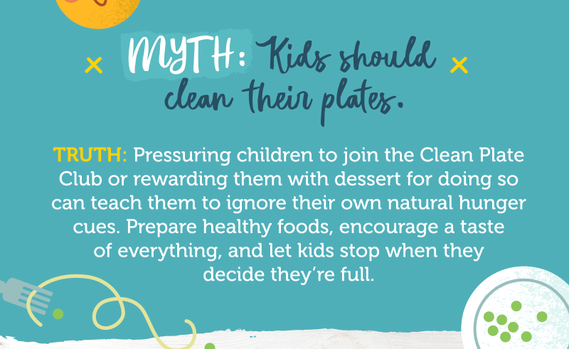 MYTH: Kids should clean their plates. TRUTH: Pressuring children to join the Clean Plate 